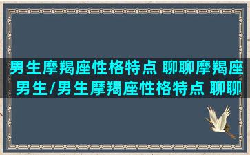 男生摩羯座性格特点 聊聊摩羯座男生/男生摩羯座性格特点 聊聊摩羯座男生-我的网站